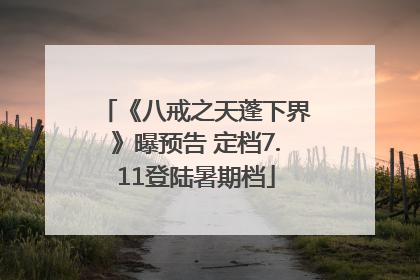 《八戒之天蓬下界》曝预告 定档7.11登陆暑期档