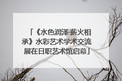 《水色润泽·薪火相承》水彩艺术学术交流展在日职艺术馆启幕