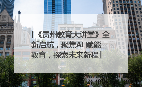《贵州教育大讲堂》全新启航，聚焦AI 赋能教育，探索未来新程