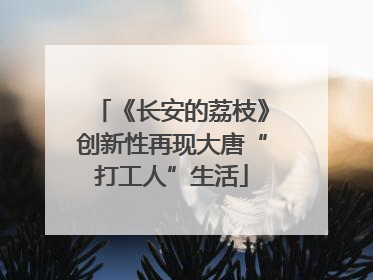 《长安的荔枝》创新性再现大唐“打工人”生活