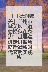 「德润城关」兰州市城关区“道德模范在身边”基层巡讲走进盐场路街道新时代文明实践所