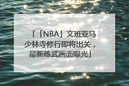 「NBA」文班亚马少林寺修行即将出关，最新练武画面曝光