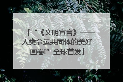 “《文明宣言》——人类命运共同体的美好画卷I”全球首发