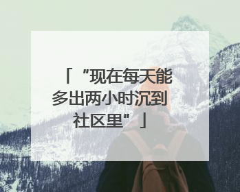 “现在每天能多出两小时沉到社区里”