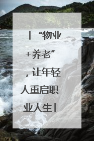 “物业+养老”，让年轻人重启职业人生