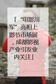 “电影川军”亮相上影节市场展，成都影视产业引发业内关注