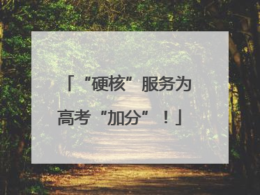 “硬核”服务为高考“加分”！
