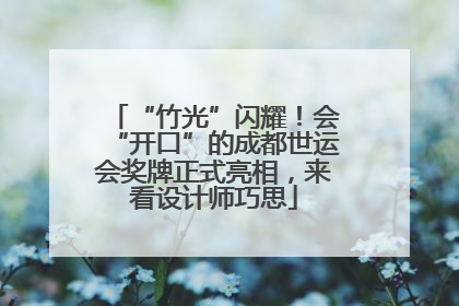 “竹光”闪耀！会“开口”的成都世运会奖牌正式亮相，来看设计师巧思