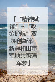 “精神赋能”+“政策护航”双拥创新举 新疆和田市军地共筑强军梦