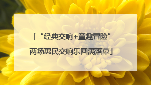 “经典交响+童趣冒险” 两场惠民交响乐圆满落幕