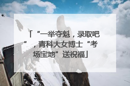 “一举夺魁，录取吧”，青科大女博士“考场宝地”送祝福