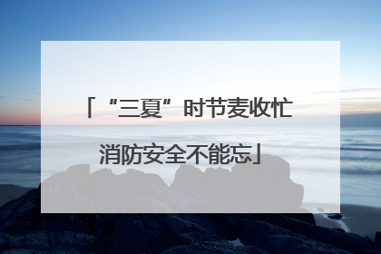 “三夏”时节麦收忙 消防安全不能忘
