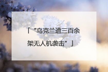 “乌克兰遭三百余架无人机袭击”