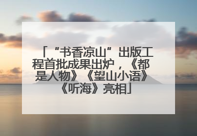 “书香凉山”出版工程首批成果出炉，《都是人物》《望山小语》《听海》亮相