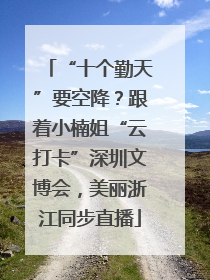 “十个勤天”要空降？跟着小楠姐“云打卡”深圳文博会，美丽浙江同步直播