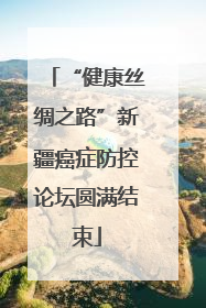 “健康丝绸之路”新疆癌症防控论坛圆满结束