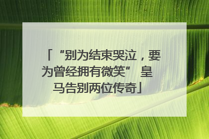 “别为结束哭泣，要为曾经拥有微笑” 皇马告别两位传奇