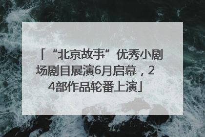 “北京故事”优秀小剧场剧目展演6月启幕，24部作品轮番上演