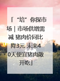 “培”你探市场｜市场供增需减 猪肉价同比降3元 未来40天便宜猪肉敞开吃