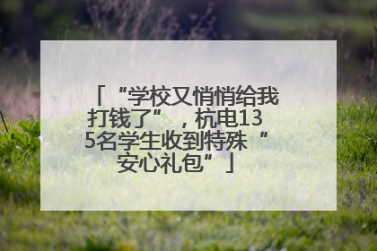 “学校又悄悄给我打钱了”，杭电135名学生收到特殊“安心礼包”