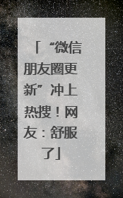 “微信朋友圈更新”冲上热搜！网友：舒服了