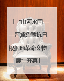 “山河永固——晋冀鲁豫抗日根据地革命文物展”开幕