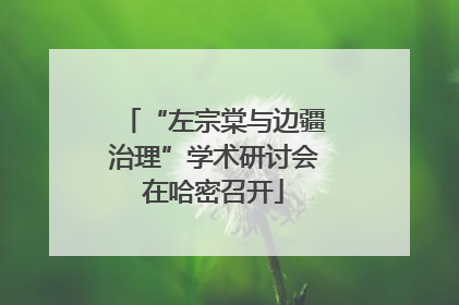 “左宗棠与边疆治理”学术研讨会在哈密召开