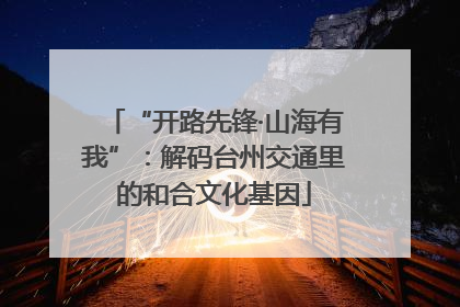 “开路先锋·山海有我”：解码台州交通里的和合文化基因