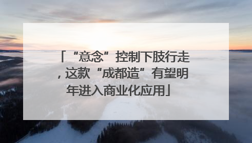 “意念”控制下肢行走，这款“成都造”有望明年进入商业化应用