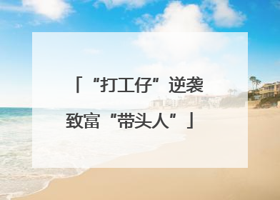 “打工仔”逆袭致富“带头人”