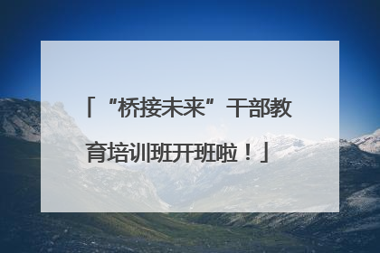 “桥接未来”干部教育培训班开班啦！