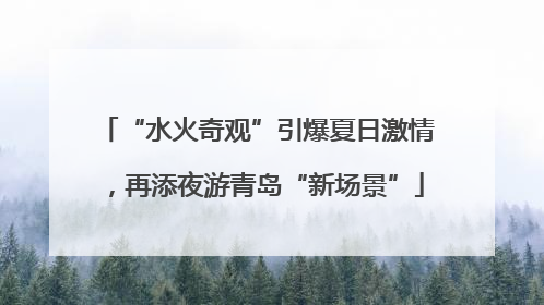 “水火奇观”引爆夏日激情，再添夜游青岛“新场景”