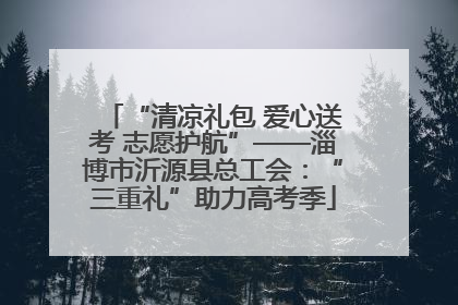“清凉礼包 爱心送考 志愿护航”——淄博市沂源县总工会：“三重礼”助力高考季