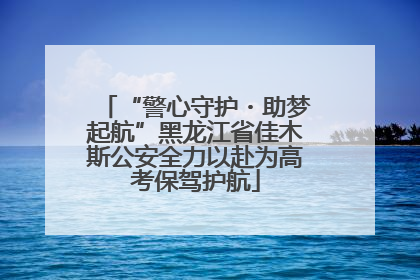 “警心守护・助梦起航”黑龙江省佳木斯公安全力以赴为高考保驾护航