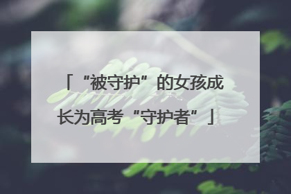 “被守护”的女孩成长为高考“守护者”