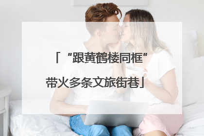 “跟黄鹤楼同框”带火多条文旅街巷