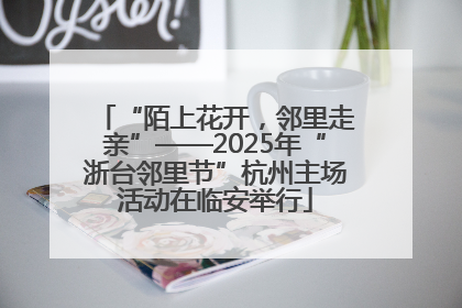 “陌上花开，邻里走亲”——2025年“浙台邻里节”杭州主场活动在临安举行