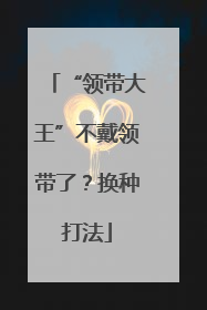 “领带大王”不戴领带了？换种打法