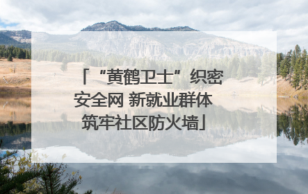 “黄鹤卫士”织密安全网 新就业群体筑牢社区防火墙
