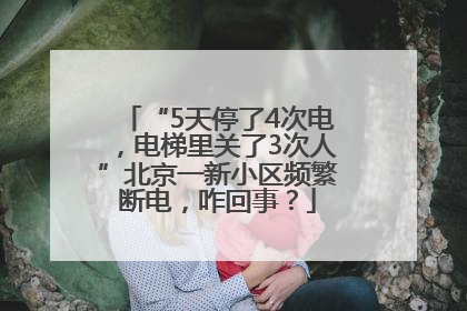 “5天停了4次电，电梯里关了3次人”北京一新小区频繁断电，咋回事？