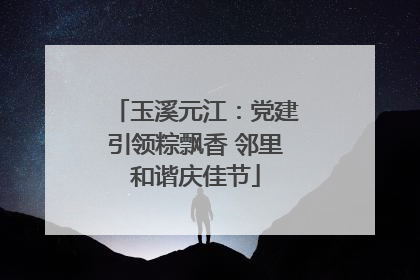 玉溪元江：党建引领粽飘香 邻里和谐庆佳节
