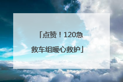 点赞！120急救车组暖心救护
