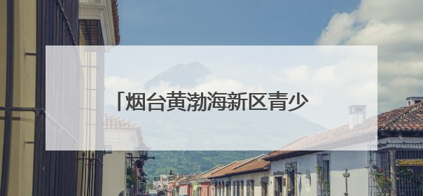 烟台黄渤海新区青少年宫走进社区开展庆“七一”系列活动