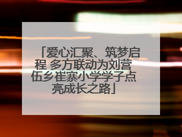 爱心汇聚、筑梦启程 多方联动为刘营伍乡崔寨小学学子点亮成长之路