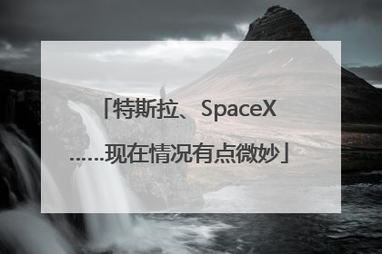特斯拉、SpaceX……现在情况有点微妙