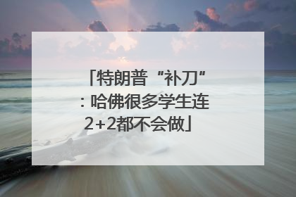 特朗普“补刀”：哈佛很多学生连2+2都不会做