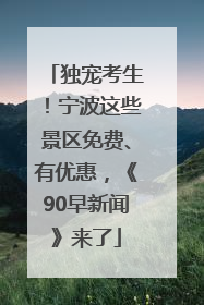 独宠考生！宁波这些景区免费、有优惠，《90早新闻》来了