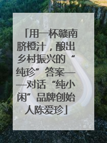 用一杯赣南脐橙汁，酿出乡村振兴的“纯珍”答案——对话“纯小闲”品牌创始人陈爱珍