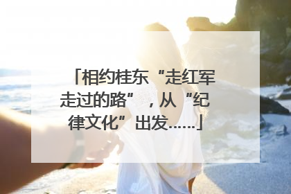 相约桂东“走红军走过的路”，从“纪律文化”出发……