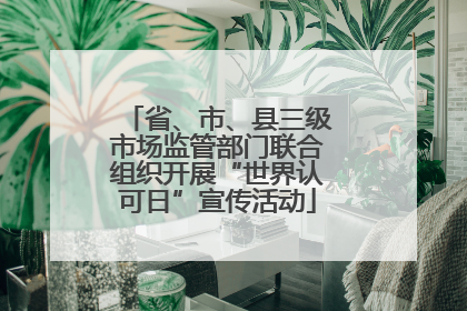 省、市、县三级市场监管部门联合组织开展“世界认可日”宣传活动